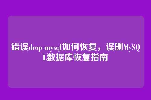 错误drop mysql如何恢复,误删MySQL数据库恢复指南