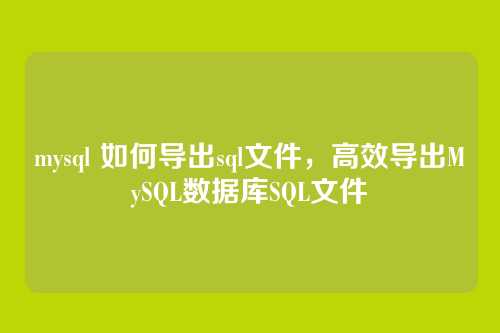 mysql 如何导出sql文件,高效导出MySQL数据库SQL文件