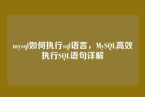 mysql如何执行sql语言,MySQL高效执行SQL语句详解