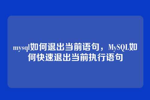 mysql如何退出当前语句,MySQL如何快速退出当前执行语句