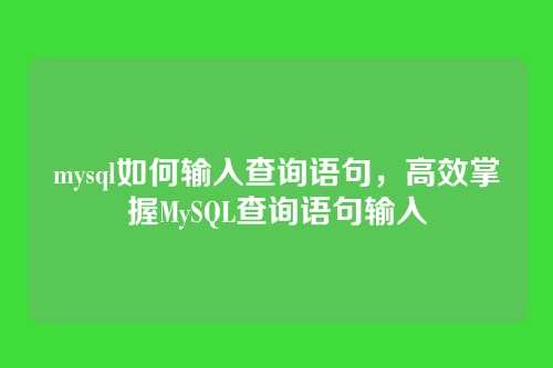 mysql如何输入查询语句，高效掌握MySQL查询语句输入