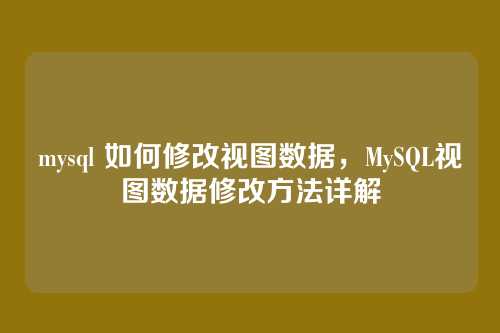 mysql 如何修改视图数据,MySQL视图数据修改方法详解
