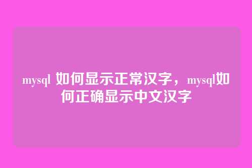 mysql 如何显示正常汉字,mysql如何正确显示中文汉字