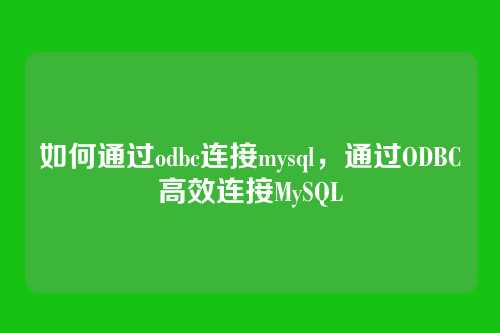 如何通过odbc连接mysql,通过ODBC高效连接MySQL