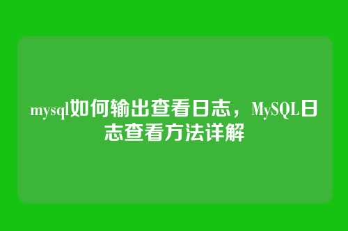 mysql如何输出查看日志,MySQL日志查看方法详解