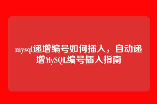 mysql递增编号如何插入,自动递增MySQL编号插入指南