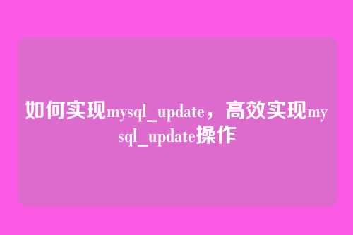 如何实现mysql_update,高效实现mysql_update操作