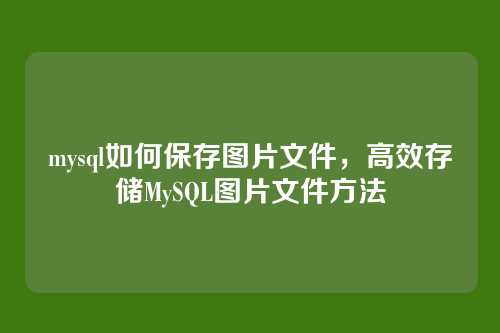 mysql如何保存图片文件,高效存储MySQL图片文件方法