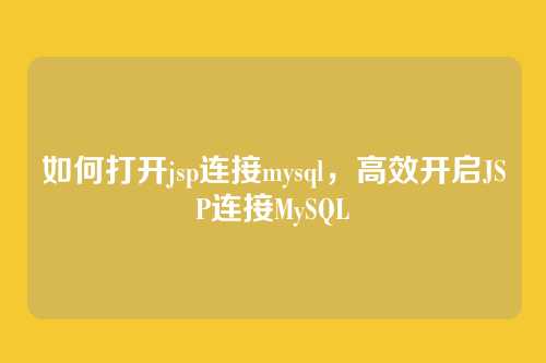 如何打开jsp连接mysql,高效开启JSP连接MySQL
