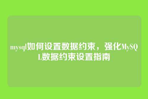 mysql如何设置数据约束,强化MySQL数据约束设置指南