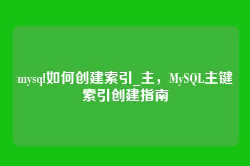 mysql如何创建索引_主,MySQL主键索引创建指南