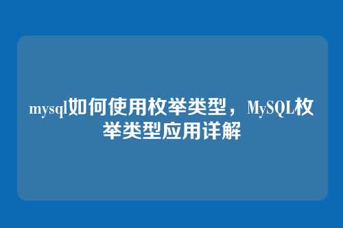 mysql如何使用枚举类型,MySQL枚举类型应用详解