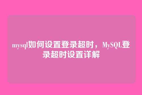 mysql如何设置登录超时，MySQL登录超时设置详解