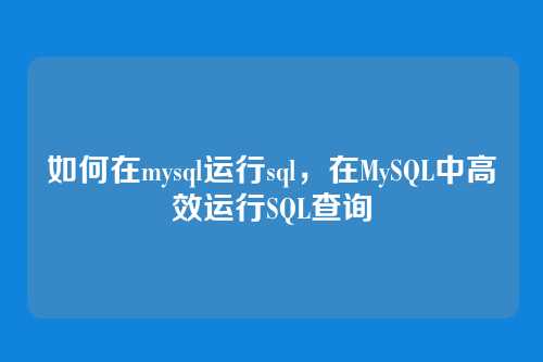 如何在mysql运行sql,在MySQL中高效运行SQL查询