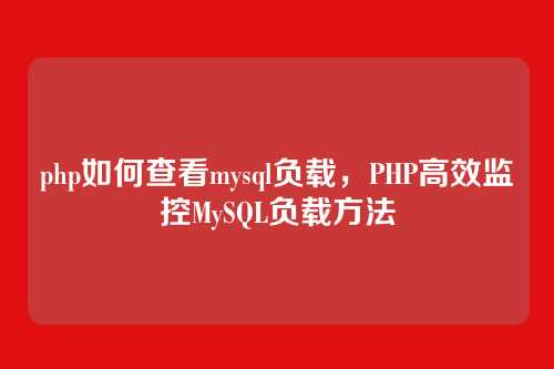 php如何查看mysql负载,PHP高效监控MySQL负载方法