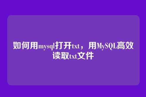 如何用mysql打开txt，用MySQL高效读取txt文件