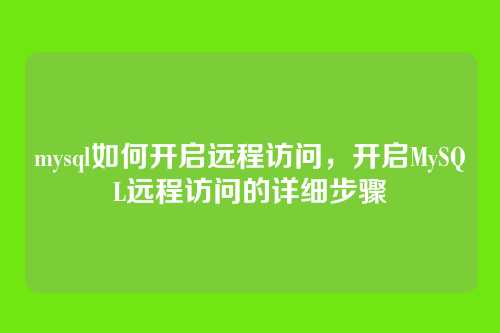 mysql如何开启远程访问,开启MySQL远程访问的详细步骤
