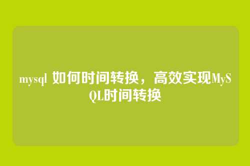 mysql 如何时间转换,高效实现MySQL时间转换