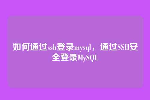 如何通过ssh登录mysql,通过SSH安全登录MySQL