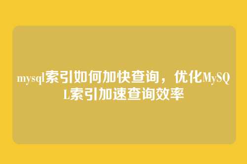 mysql索引如何加快查询,优化MySQL索引加速查询效率