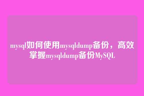 mysql如何使用mysqldump备份,高效掌握mysqldump备份MySQL