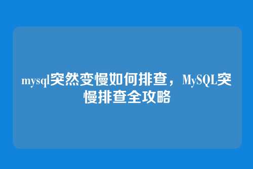 mysql突然变慢如何排查,MySQL突慢排查全攻略