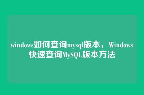 windows如何查询mysql版本，Windows快速查询MySQL版本方法