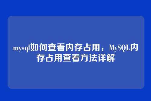 mysql如何查看内存占用,MySQL内存占用查看方法详解