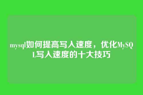 mysql如何提高写入速度,优化MySQL写入速度的十大技巧