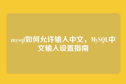 mysql如何允许输入中文,MySQL中文输入设置指南
