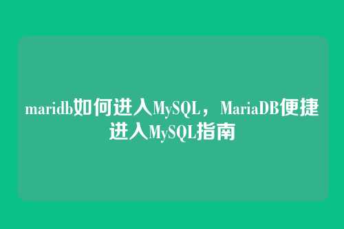 maridb如何进入MySQL,MariaDB便捷进入MySQL指南