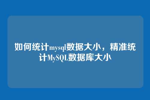 如何统计mysql数据大小，精准统计MySQL数据库大小
