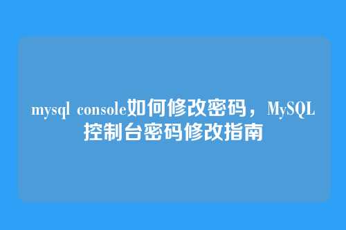 mysql console如何修改密码,MySQL控制台密码修改指南