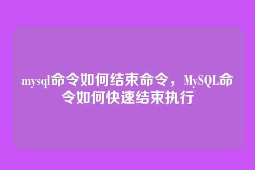 mysql命令如何结束命令,MySQL命令如何快速结束执行