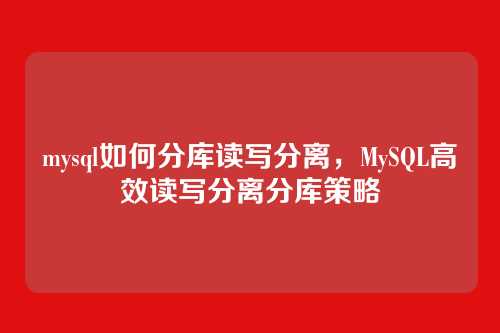mysql如何分库读写分离,MySQL高效读写分离分库策略