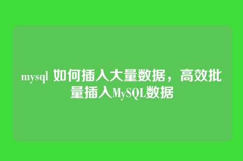 mysql 如何插入大量数据，高效批量插入MySQL数据