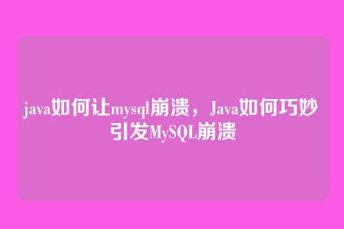 java如何让mysql崩溃,Java如何巧妙引发MySQL崩溃