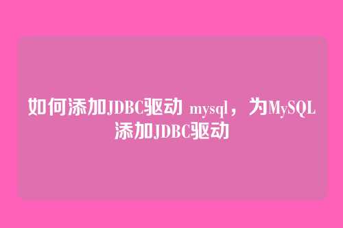 如何添加JDBC驱动 mysql,为MySQL添加JDBC驱动