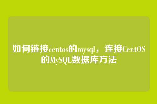 如何链接centos的mysql，连接CentOS的MySQL数据库方法