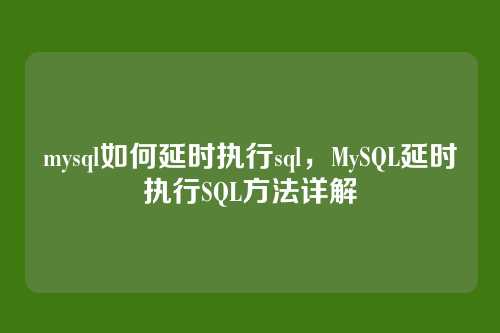 mysql如何延时执行sql,MySQL延时执行SQL方法详解