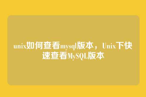 unix如何查看mysql版本,Unix下快速查看MySQL版本