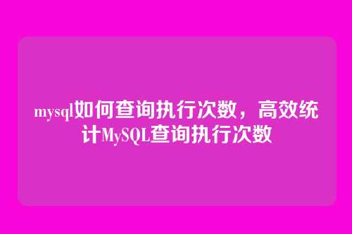 mysql如何查询执行次数,高效统计MySQL查询执行次数