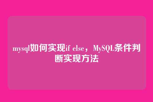 mysql如何实现if else,MySQL条件判断实现方法