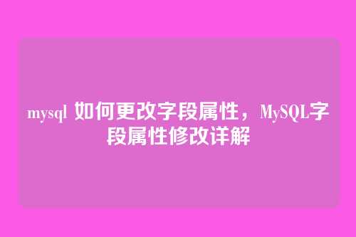 mysql 如何更改字段属性,MySQL字段属性修改详解