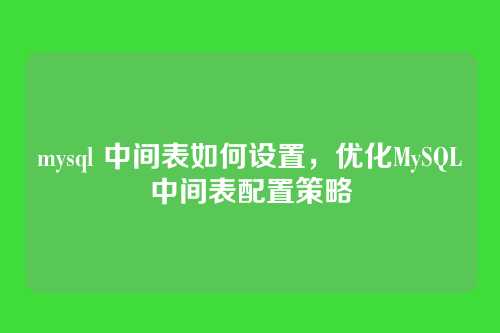 mysql 中间表如何设置,优化MySQL中间表配置策略
