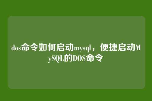 dos命令如何启动mysql,便捷启动MySQL的DOS命令