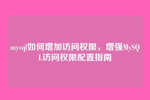 mysql如何增加访问权限，增强MySQL访问权限配置指南