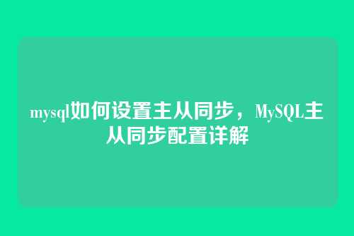 mysql如何设置主从同步,MySQL主从同步配置详解