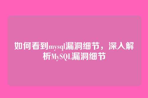 如何看到mysql漏洞细节,深入解析MySQL漏洞细节