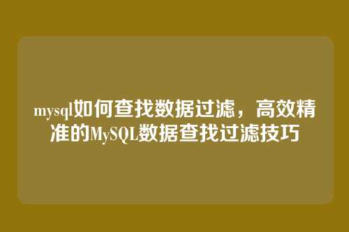 mysql如何查找数据过滤，高效精准的MySQL数据查找过滤技巧